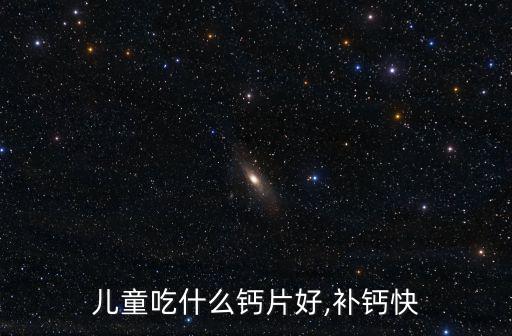 兒童吃什么鈣片好,補鈣快