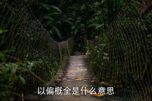 以一概全,以偏概全和以點概全之區別