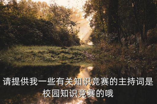 請提供我一些有關知識競賽的主持詞是校園知識競賽的哦