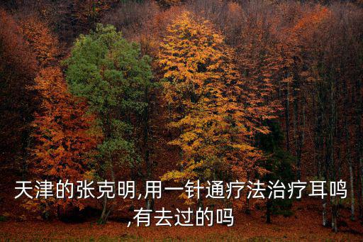 天津的張克明,用一針通療法治療耳鳴,有去過的嗎