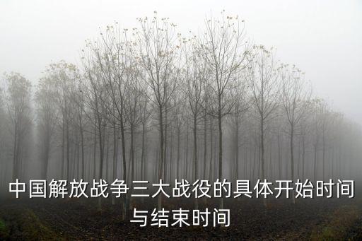 中國解放戰(zhàn)爭三大戰(zhàn)役的具體開始時間與結(jié)束時間