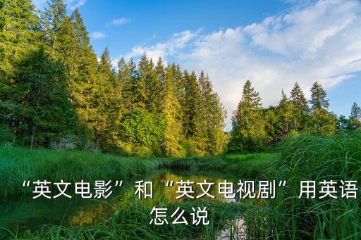 “英文電影”和“英文電視劇”用英語怎么說