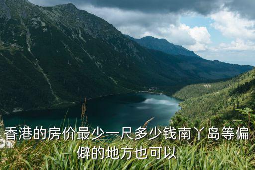 香港的房價最少一尺多少錢南丫島等偏僻的地方也可以