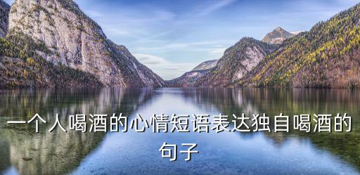 一個人喝酒的心情短語表達獨自喝酒的句子