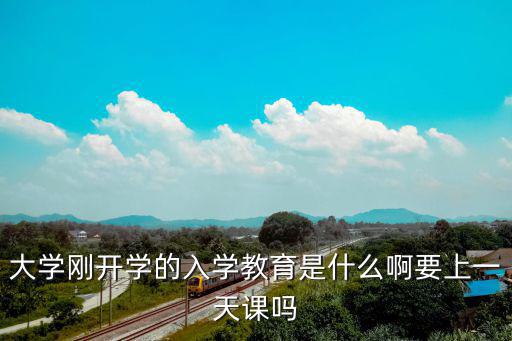 大學(xué)剛開學(xué)的入學(xué)教育是什么啊要上一天課嗎