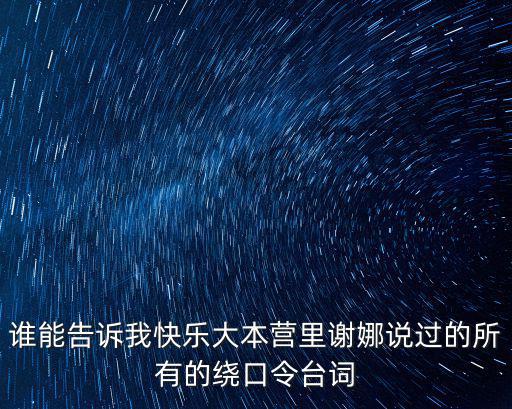 誰能告訴我快樂大本營里謝娜說過的所有的繞口令臺詞