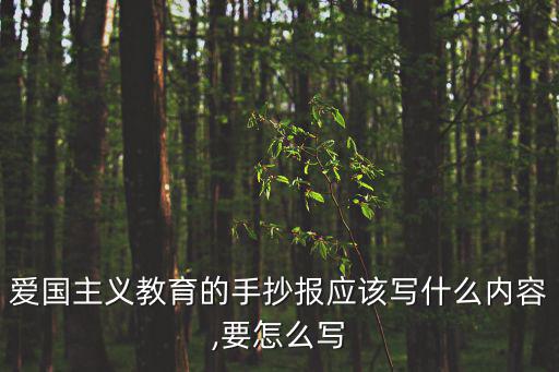 愛國主義教育的手抄報應該寫什么內(nèi)容,要怎么寫