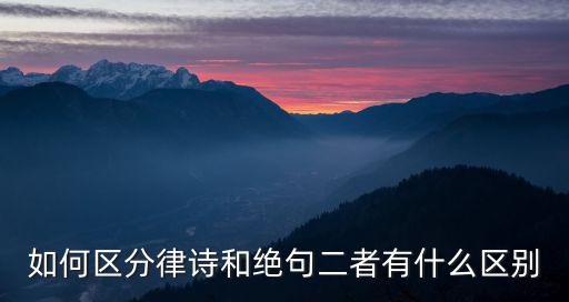 絕句和律詩的區(qū)別,如何區(qū)分律詩和絕句?一文看懂
