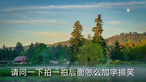 搞笑拍一拍,拍一拍怎么加字搞笑?