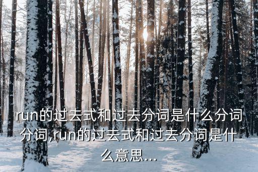 run的過去式和過去分詞是什么分詞分詞,run的過去式和過去分詞是什么意思...