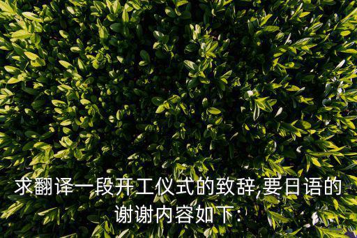 求翻譯一段開工儀式的致辭,要日語的謝謝內(nèi)容如下: