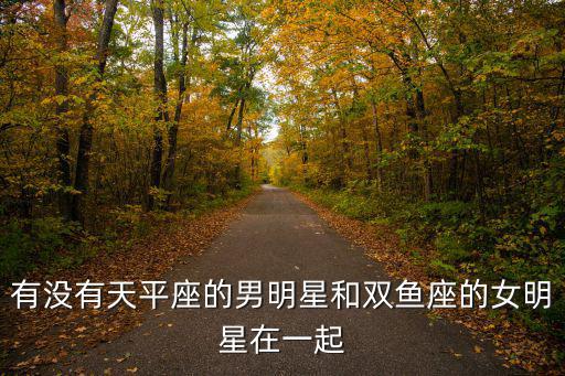 天秤座的男明星，有沒有天平座的男明星和雙魚座的女明星在一起