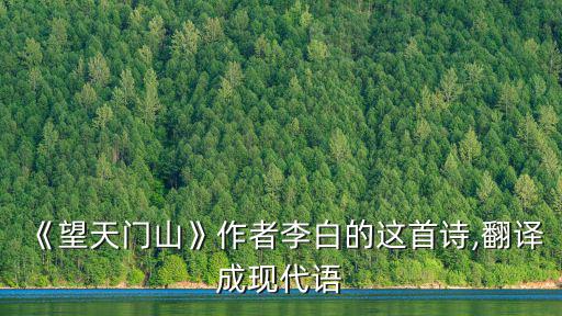 望天門山翻譯,唐詩三疊:天門中斷/溯江開碧水東流至此回