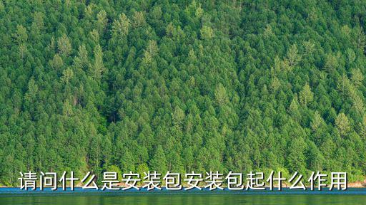 請問什么是安裝包安裝包起什么作用