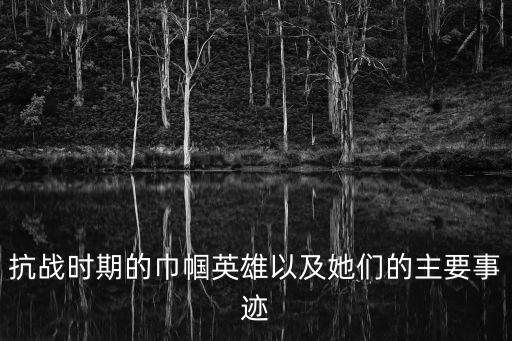 抗戰時期的巾幗英雄以及她們的主要事跡