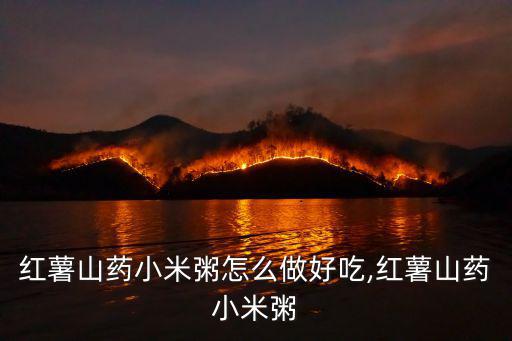 紅薯山藥粥,山藥紅薯粥怎么做最養(yǎng)脾胃?