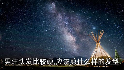 硬漢發型,男生發質較硬應該剪什么樣的發型?