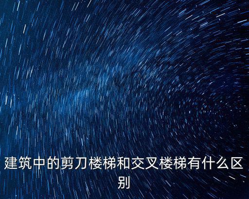 建筑中的剪刀樓梯和交叉樓梯有什么區別
