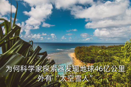 為何科學家探索器發現地球46億公里外有“太空雪人”