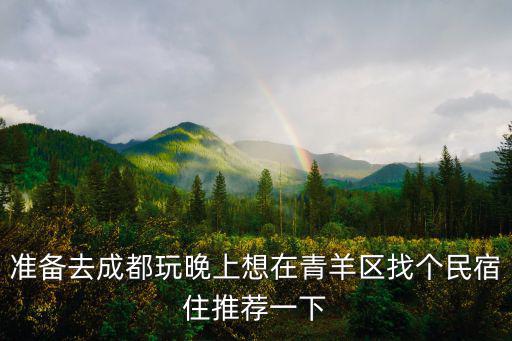 準備去成都玩晚上想在青羊區找個民宿住推薦一下