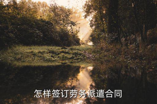 勞務派遣合同,勞務派遣合同怎么簽?