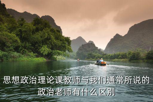 思想政治理論課教師與我們通常所說(shuō)的政治老師有什么區(qū)別