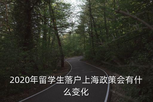 2020年留學生落戶上海政策會有什么變化