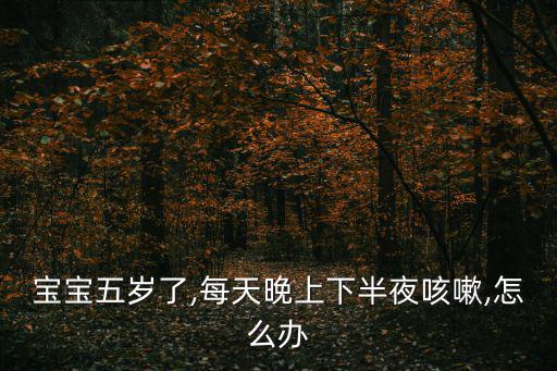 寶寶五歲了,每天晚上下半夜咳嗽,怎么辦