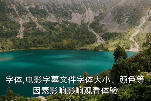 電影字體,電影字幕文件字體大小、顏色等因素影響影響觀看體驗