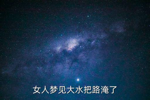 夢見漲水把路淹了,夢見路被淹沒很難走預示婚姻上出現重大危機