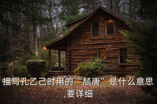 描寫孔乙己時用的“頹唐”是什么意思,要詳細