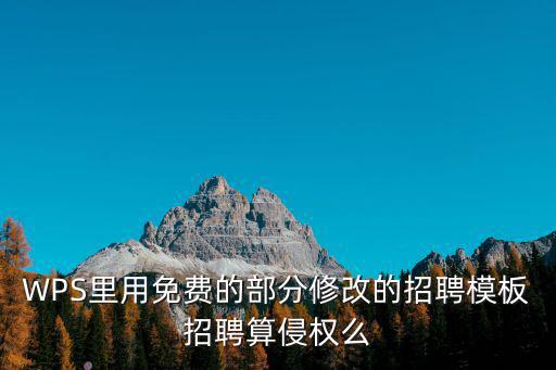WPS里用免費的部分修改的招聘模板招聘算侵權(quán)么