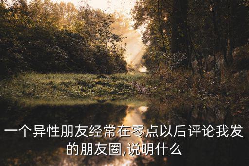 一個異性朋友經常在零點以后評論我發的朋友圈,說明什么