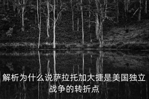 解析為什么說薩拉托加大捷是美國獨立戰(zhàn)爭的轉折點