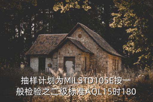 抽樣計劃為MILSTD105E按一般檢驗之二級標(biāo)準(zhǔn)AQL15時180