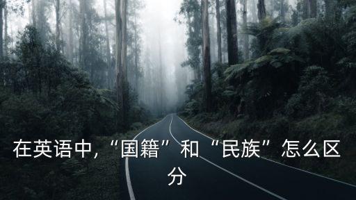 在英語中,“國籍”和“民族”怎么區(qū)分
