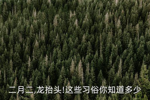 二月二,龍?zhí)ь^!這些習(xí)俗你知道多少