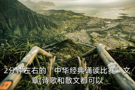 2分鐘左右的“中華經(jīng)典誦讀比賽”文章(詩(shī)歌和散文都可以