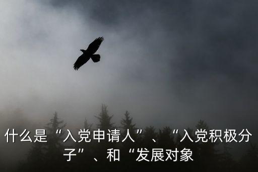 發(fā)展對(duì)象,發(fā)展對(duì)象是入黨積極分子還是新人?
