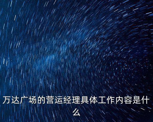 萬(wàn)達(dá)廣場(chǎng)的營(yíng)運(yùn)經(jīng)理具體工作內(nèi)容是什么