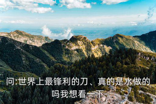 問:世界上最鋒利的刀、真的是水做的嗎我想看一下