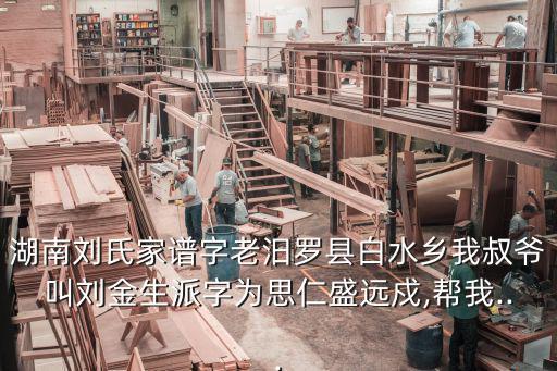 湖南劉氏家譜字老汨羅縣白水鄉我叔爺叫劉金生派字為思仁盛遠戍,幫我...