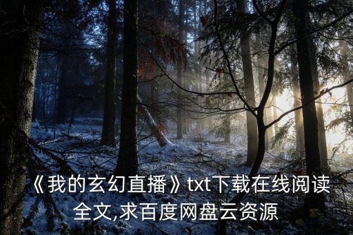 《我的玄幻直播》txt下載在線閱讀全文,求百度網盤云資源