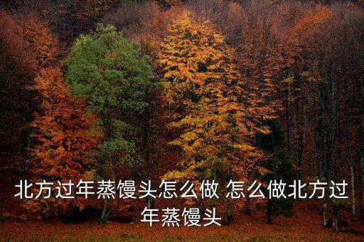 北方過年蒸饅頭怎么做 怎么做北方過年蒸饅頭
