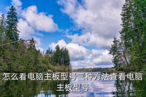 怎么看電腦主板型號三種方法查看電腦主板型號
