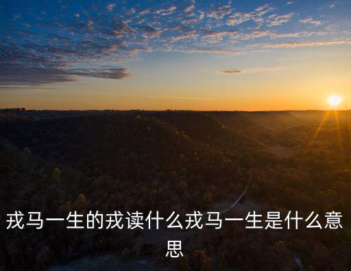 戎馬一生的戎讀什么戎馬一生是什么意思
