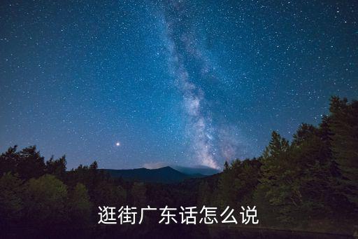 逛街的逛怎么寫,廣東話怎么說(shuō)?逛字諧音攪字