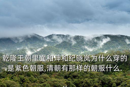 乾隆王朝里面和珅和紀曉嵐為什么穿的是紫色朝服,清朝有那樣的朝服什么...
