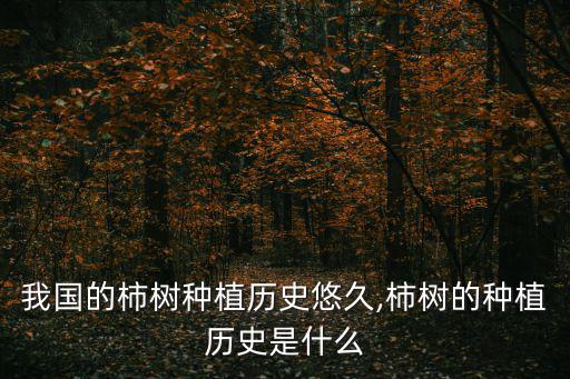 我國的柿樹種植歷史悠久,柿樹的種植歷史是什么
