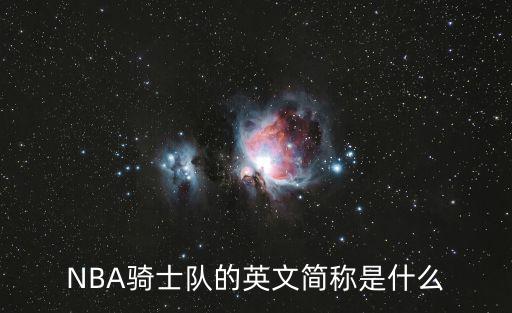 騎士的英文,騎士隊英文簡稱是cavs不是cle